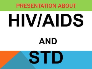 PRESENTATION ABOUT
HIV/AIDS
AND
STD
 
