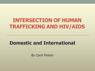INTERSECTION OF HUMAN
TRAFFICKING AND HIV/AIDS


Domestic and International

        By Carol Fenton
 