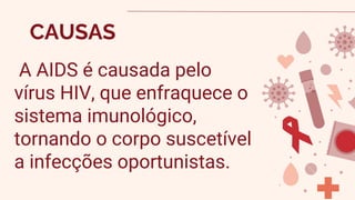 CAUSAS
A AIDS é causada pelo
vírus HIV, que enfraquece o
sistema imunológico,
tornando o corpo suscetível
a infecções oportunistas.
 