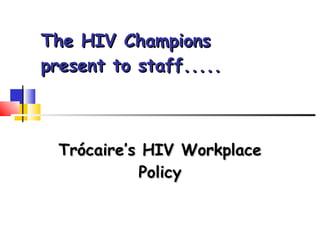 The HIV Champions  present to staff.....  Trócaire’s HIV Workplace Policy 