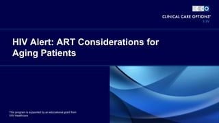 HIV Alert: ART Considerations for
Aging Patients
This program is supported by an educational grant from
ViiV Healthcare
 