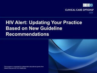 HIV Alert: Updating Your Practice
Based on New Guideline
Recommendations
This program is supported by independent educational grants from
Gilead Sciences and ViiV Healthcare.
 