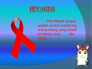 HIV/AIDS
Pita Merah terlipat
adalah simbol solidaritas
orang-orang yang positif
terinfeksi virus HIV dan
AIDS.
 