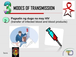 MODES OF TRANSMISSION
22
Pagsalin ng dugo na may HIV
(transfer of infected blood and blood products)
Source:
 