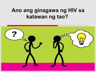 Ano ang ginagawa ng HIV sa
katawan ng tao?
 