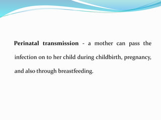 Perinatal transmission - a mother can pass the
infection on to her child during childbirth, pregnancy,
and also through breastfeeding.
 