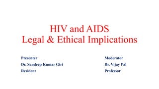 HIV and AIDS
Legal & Ethical Implications
Presenter Moderator
Dr. Sandeep Kumar Giri Dr. Vijay Pal
Resident Professor
 