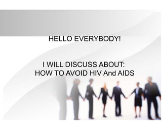 HELLO EVERYBODY!
I WILL DISCUSS ABOUT:
HOW TO AVOID HIV And AIDS
 