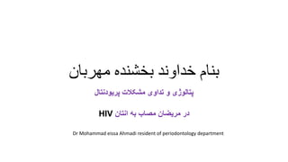 ‫مهربان‬ ‫بخشنده‬ ‫خداوند‬ ‫بنام‬
‫پریودنتال‬ ‫مشکالت‬ ‫تداوی‬ ‫و‬ ‫پتالوژی‬
‫انتان‬ ‫به‬ ‫مصاب‬ ‫مریضان‬ ‫در‬
HIV
Dr Mohammad eissa Ahmadi resident of periodontology department
 