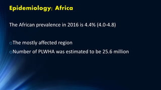 Epidemiology; Africa
The African prevalence in 2016 is 4.4% (4.0-4.8)
oThe mostly affected region
oNumber of PLWHA was estimated to be 25.6 million
 