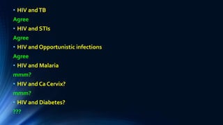 • HIV andTB
Agree
• HIV and STIs
Agree
• HIV and Opportunistic infections
Agree
• HIV and Malaria
mmm?
• HIV and Ca Cervix?
mmm?
• HIV and Diabetes?
???
 