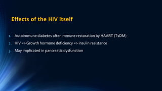 Effects of the HIV itself
1. Autoimmune diabetes after immune restoration by HAART (T1DM)
2. HIV => Growth hormone deficiency => insulin resistance
3. May implicated in pancreatic dysfunction
 