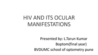 HIV AND ITS OCULAR
MANIFESTATIONS
Presented by: L.Tarun Kumar
Boptom(final year)
BVDUMC school of optometry pune
 
