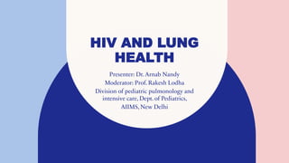 HIV AND LUNG
HEALTH
Presenter: Dr. Arnab Nandy
Moderator: Prof. Rakesh Lodha
Division of pediatric pulmonology and
intensive care, Dept. of Pediatrics,
AIIMS, New Delhi
 