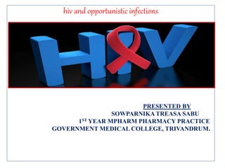 hiv and opportunistic infections
PRESENTED BY
SOWPARNIKA TREASA SABU
1ST YEAR MPHARM PHARMACY PRACTICE
GOVERNMENT MEDICAL COLLEGE, TRIVANDRUM.
 