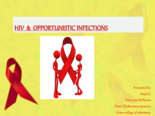 HIV & OPPORTUNISTIC INFECTIONS
Presented by,
Anjali.C
First year M.Pharm
Dept. Of pharmacy practice
Grace college of pharmacy
 