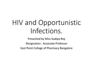 HIV and Opportunistic
Infections.
Presented by Miss Sudipa Roy
Designation : Associate Professor
East Point College of Pharmacy Bangalore
 