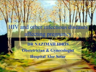 HIV and other infectious diseases
affecting pregnancy
DR NAZIMAH IDRIS
Obstetrician & Gynecologist
Hospital Alor Setar

 