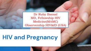 HIV and Pregnancy
Dr Ruby Bansal
MD, Fellowship HIV
Medicine(MAMC)
Observership HIV&ID (USA)
 