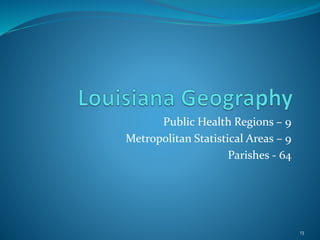Public Health Regions – 9
Metropolitan Statistical Areas – 9
Parishes - 64
13
 