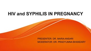 HIV and SYPHILIS IN PREGNANCY
PRESENTER: DR. MARIA ANSARI
MODERATOR: DR. PRADYUMNA BHANDARY
 
