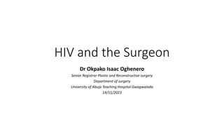 HIV and the Surgeon
Dr Okpako Isaac Oghenero
Senior Registrar Plastic and Reconstructive surgery
Department of surgery
University of Abuja Teaching Hospital Gwagwalada
14/11/2023
 
