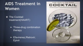 AIDS Treatment in
Women
❖ The Cocktail
treatment(HAART)
➢ Three-drug combination
therapy
➢ Efavirenez;Retrovir;
Epivir
 