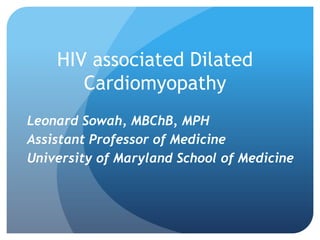 HIV associated Dilated
       Cardiomyopathy
Leonard Sowah, MBChB, MPH
Assistant Professor of Medicine
University of Maryland School of Medicine
 