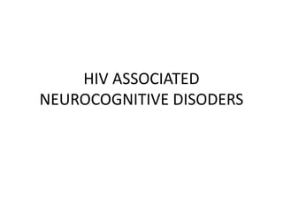 HIV ASSOCIATED
NEUROCOGNITIVE DISODERS
 