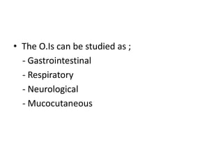 • The O.Is can be studied as ;
- Gastrointestinal
- Respiratory
- Neurological
- Mucocutaneous
 