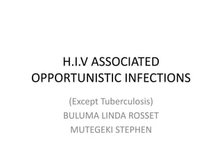 H.I.V ASSOCIATED
OPPORTUNISTIC INFECTIONS
(Except Tuberculosis)
BULUMA LINDA ROSSET
MUTEGEKI STEPHEN
 