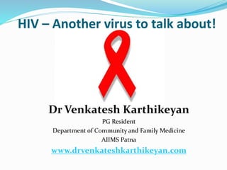 HIV – Another virus to talk about!
Dr Venkatesh Karthikeyan
PG Resident
Department of Community and Family Medicine
AIIMS Patna
www.drvenkateshkarthikeyan.com
 