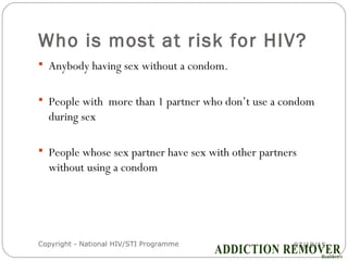 Who is most at risk for HIV?
07/18/15Copyright - National HIV/STI Programme14
 Anybody having sex without a condom.
 People with more than 1 partner who don’t use a condom
during sex
 People whose sex partner have sex with other partners
without using a condom
 