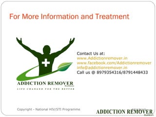 For More Information and Treatment
07/18/15Copyright - National HIV/STI Programme20
Contact Us at:
www.Addictionremover.in
www.facebook.com/Addictionremover
info@addictionremover.in
Call us @ 8979354316/8791448433
 