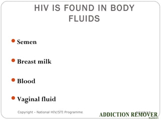 HIV IS FOUND IN BODY
FLUIDS
07/18/15Copyright - National HIV/STI Programme4
Semen
Breast milk
Blood
Vaginal fluid
 