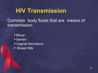 HIV Transmission
Common body fluids that are means of
transmission:
Blood
Semen
Vaginal Secretions
 Breast Milk
20
 