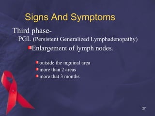 Signs And Symptoms
Third phase-
PGL (Persistent Generalized Lymphadenopathy)
Enlargement of lymph nodes.
outside the inguinal area
more than 2 areas
more that 3 months
27
 