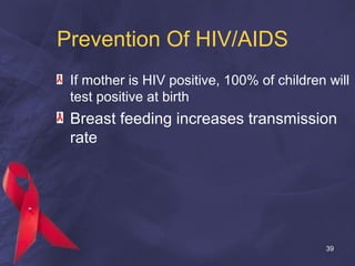 Prevention Of HIV/AIDS
If mother is HIV positive, 100% of children will
test positive at birth
Breast feeding increases transmission
rate
39
 