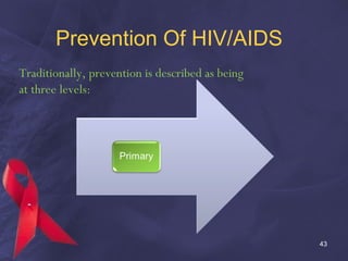 Prevention Of HIV/AIDS
Traditionally, prevention is described as being
at three levels:
43
 