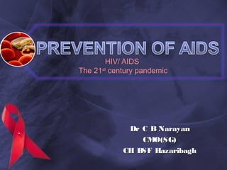 HIV/ AIDS
The 21st
century pandemic
Dr C B NarayanDr C B Narayan
CMO(SG)CMO(SG)
CH BSF HazaribaghCH BSF Hazaribagh
 