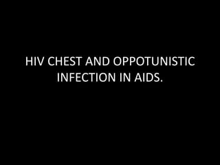 HIV CHEST AND OPPOTUNISTIC
INFECTION IN AIDS.
 