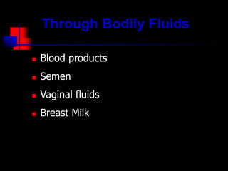 Through Bodily Fluids
 Blood products
 Semen
 Vaginal fluids
 Breast Milk
 