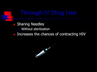 Through IV Drug Use
 Sharing Needles
 Without sterilization
 Increases the chances of contracting HIV
 