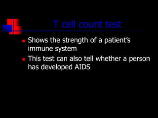 T cell count test
 Shows the strength of a patient’s
immune system
 This test can also tell whether a person
has developed AIDS
 