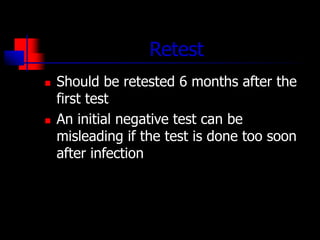 Retest
 Should be retested 6 months after the
first test
 An initial negative test can be
misleading if the test is done too soon
after infection
 