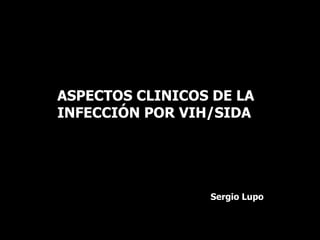 ASPECTOS CLINICOS DE LA INFECCIÓN POR VIH/SIDA Sergio Lupo 