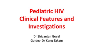 Pediatric HIV
Clinical Features and
Investigations
Dr Shivanjan Goyal
Guide:- Dr Kanu Takam
 