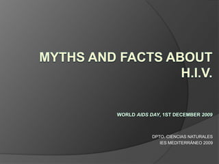 	    DPTO. CIENCIAS NATURALES IES MEDITERRÁNEO 2009 MYTHS AND FACTS ABOUT H.I.V.World AIDS Day, 1st December 2009 
