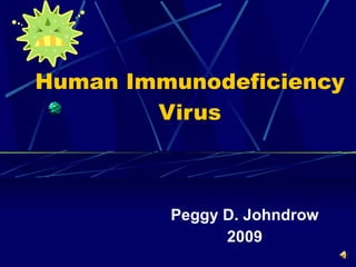 Human Immunodeficiency Virus Peggy D. Johndrow 2009 