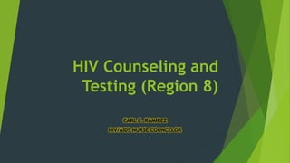 HIV Counseling and
Testing (Region 8)
CARL C. RAMIREZ
HIV/AIDS NURSE COUNCELOR
 